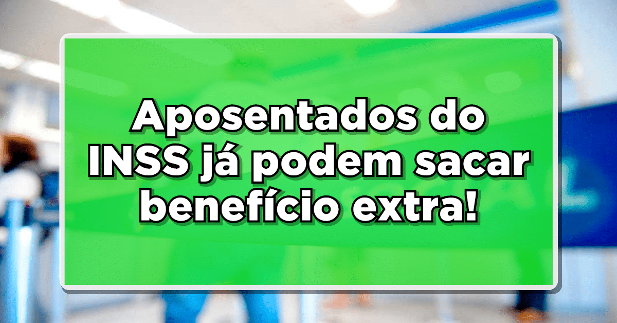 Aposentados do INSS já podem sacar benefício extra!