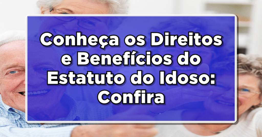 Conheça os Direitos e Benefícios do Estatuto do Idoso.