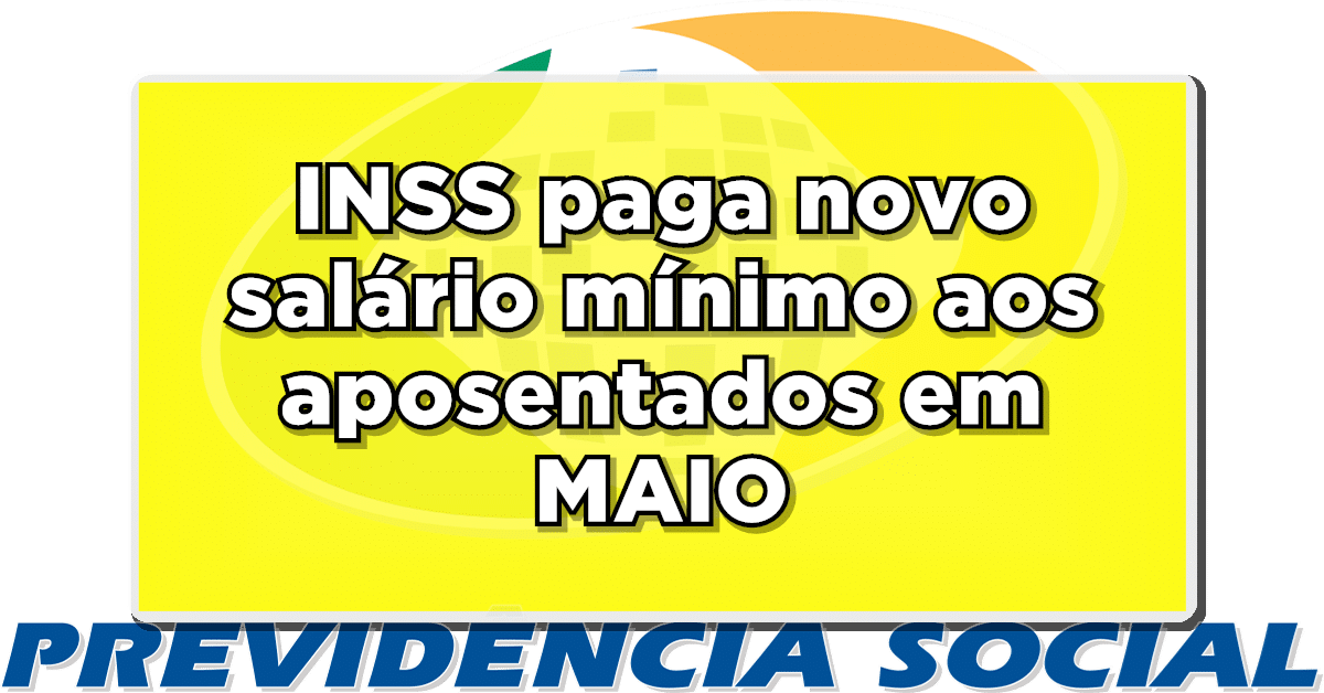 INSS paga novo salário mínimo aos aposentados em MAIO!