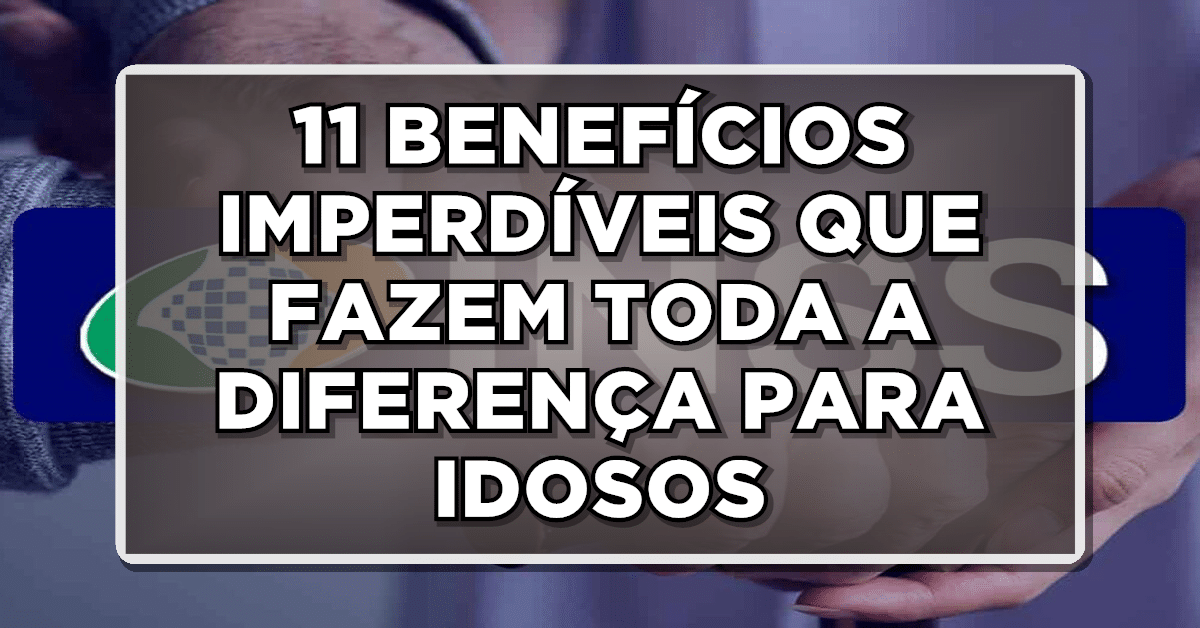 11 BENEFÍCIOS IMPERDÍVEIS QUE FAZEM TODA A DIFERENÇA PARA IDOSOS ACIMA DE 60 ANOS!