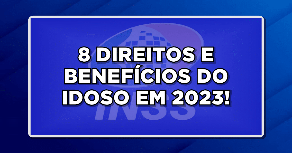 8 DIREITOS E BENEFÍCIOS DO IDOSO EM 2023!
