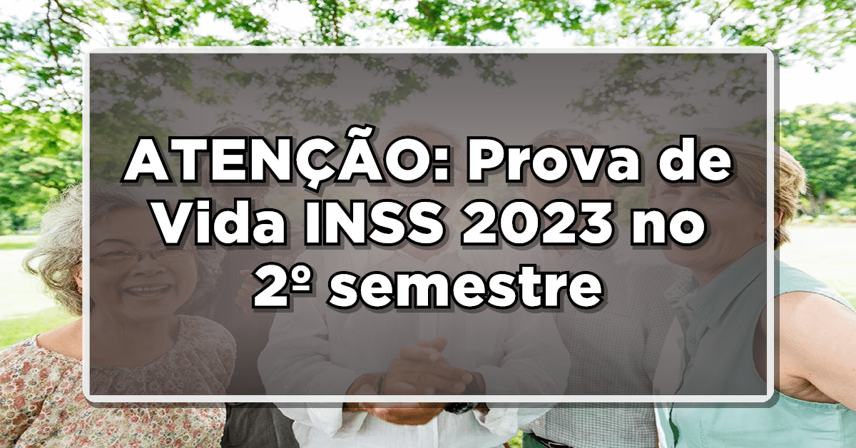 ATENÇÃO: Prova de Vida INSS 2023 no 2º semestre - Saiba se você precisa realizar!