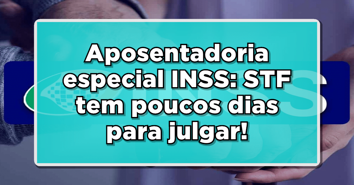 Aposentadoria especial: STF tem poucos dias para julgar!