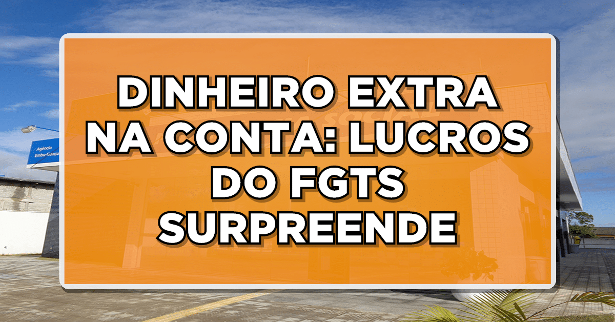 DINHEIRO EXTRA NA CONTA: LUCROS DO FGTS SURPREENDE - Veja quem tem direito