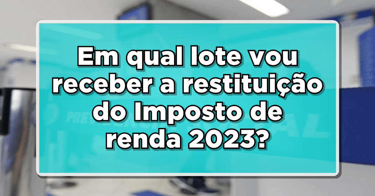 Em qual lote vou receber a restituição do Imposto de renda 2023? Veja o calendário!