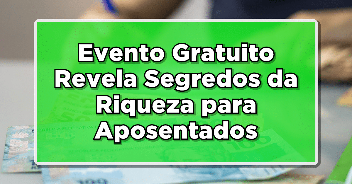 Evento Gratuito Revela Segredos da Riqueza para Aposentados