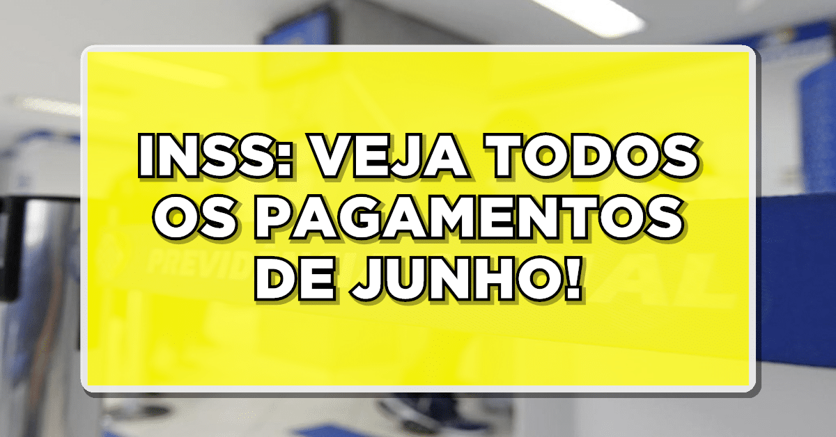 INSS EM JUNHO: VEJA TODOS OS PAGAMENTOS DESTE MÊS!