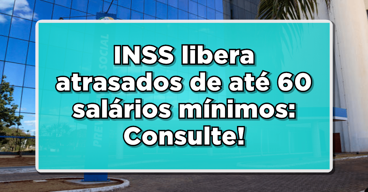 INSS libera atrasados de até 60 salários mínimos: Veja quem recebe