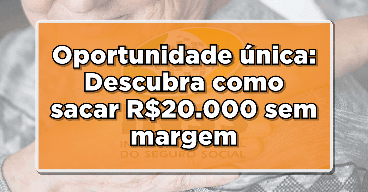 Oportunidade única: Descubra como sacar R$20.000 sem margem - Aproveite esse benefício especial!