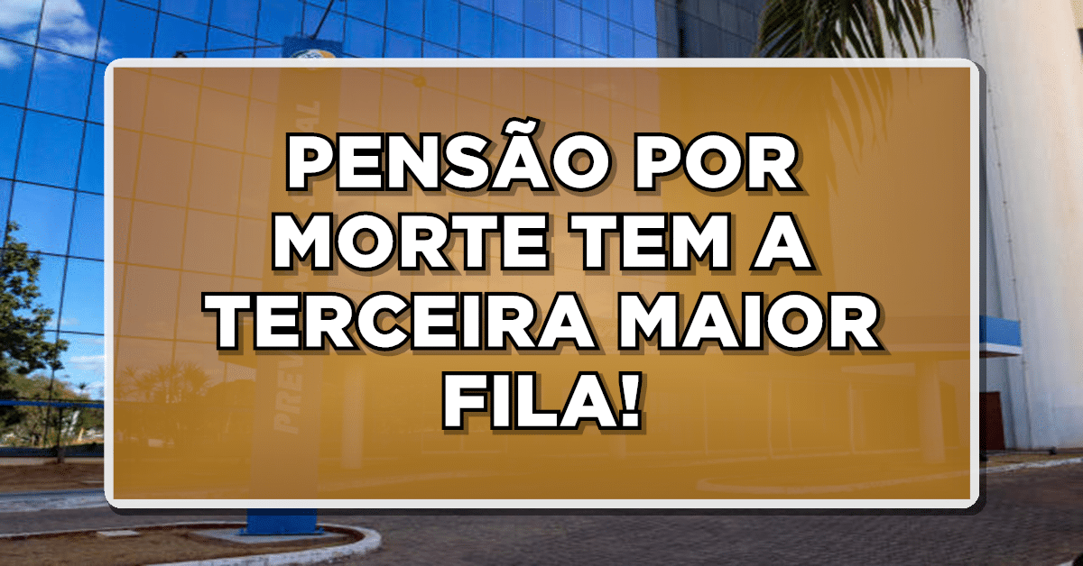 PENSÃO POR MORTE TEM A TERCEIRA MAIOR FILA DO INSS!
