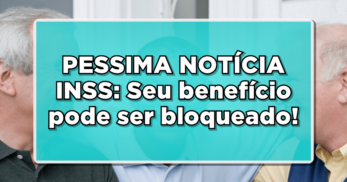 PESSIMA NOTÍCIA INSS: Seu benefício pode ser bloqueado!