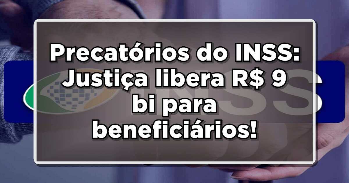 Precatórios do INSS: Justiça libera R$ 9 bi para beneficiários!