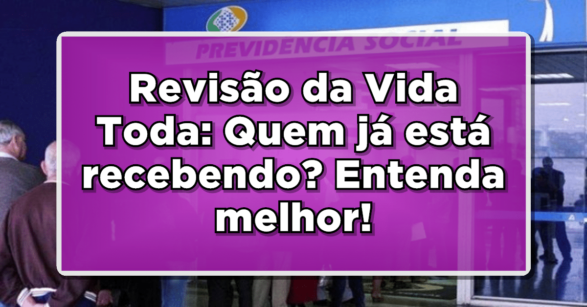Revisão da Vida Toda: Quem já está recebendo? Entenda melhor!
