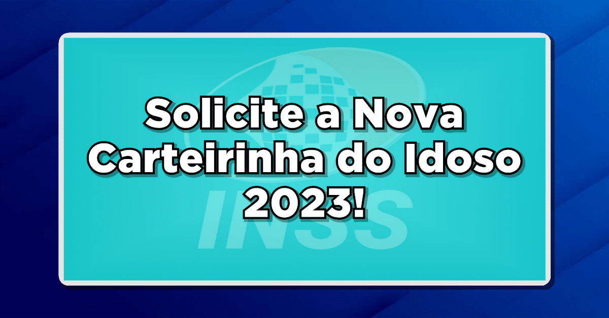 INSS: Solicite a Nova Carteirinha do Idoso 2023 - Veja os benefícios liberados!
