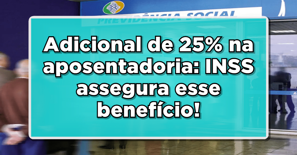 Adicional de 25% na aposentadoria: INSS assegura esse benefício aos aposentados - Descubra como solicitar!