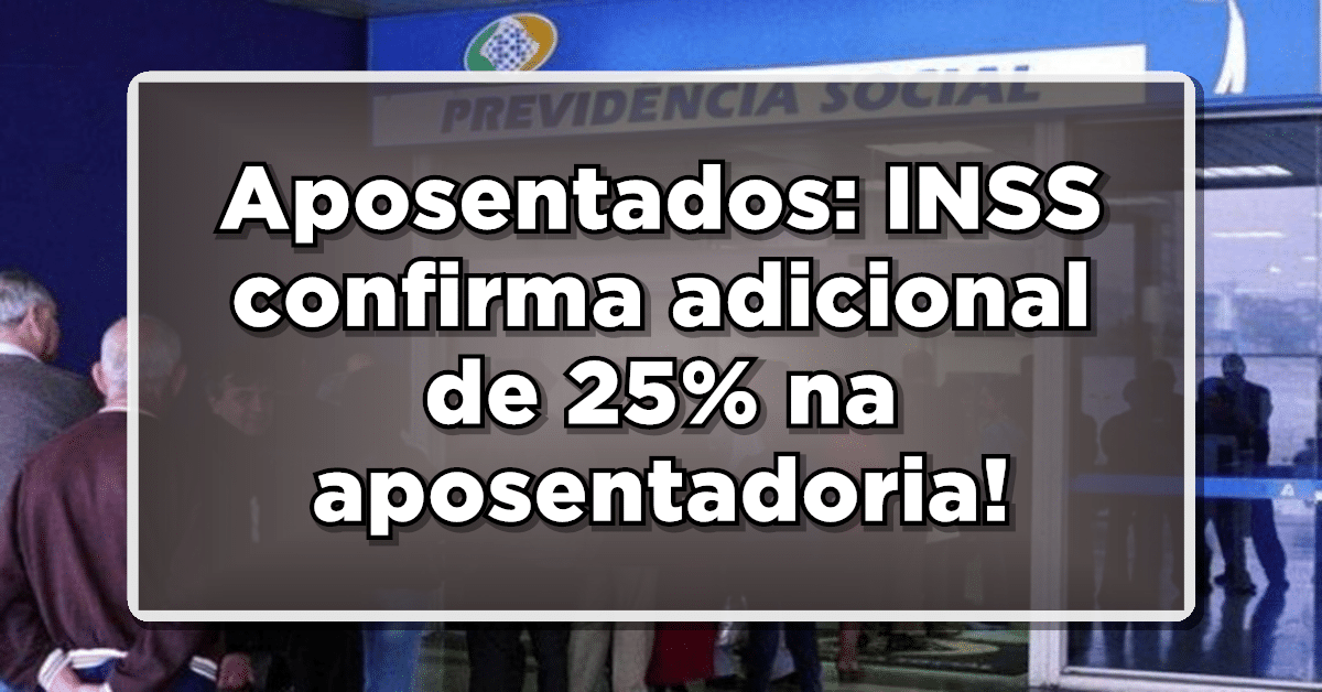 Aposentados: INSS confirma adicional de 25% na aposentadoria - Saiba como solicitar o seu!