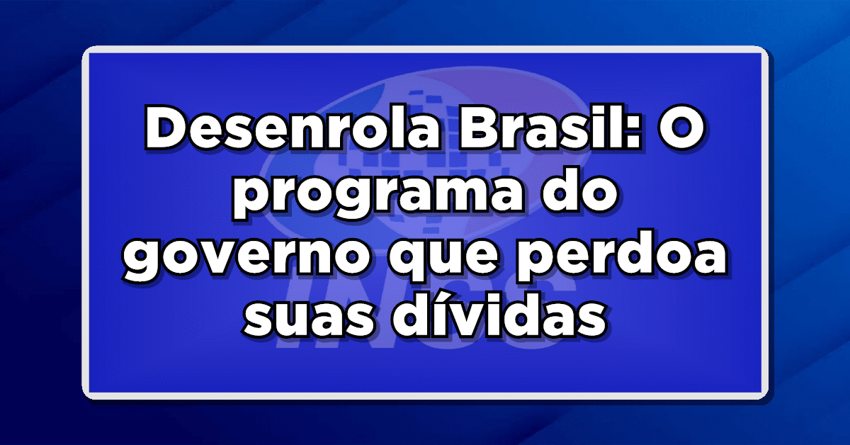 Desenrola Brasil: O programa do governo que perdoa suas dívidas