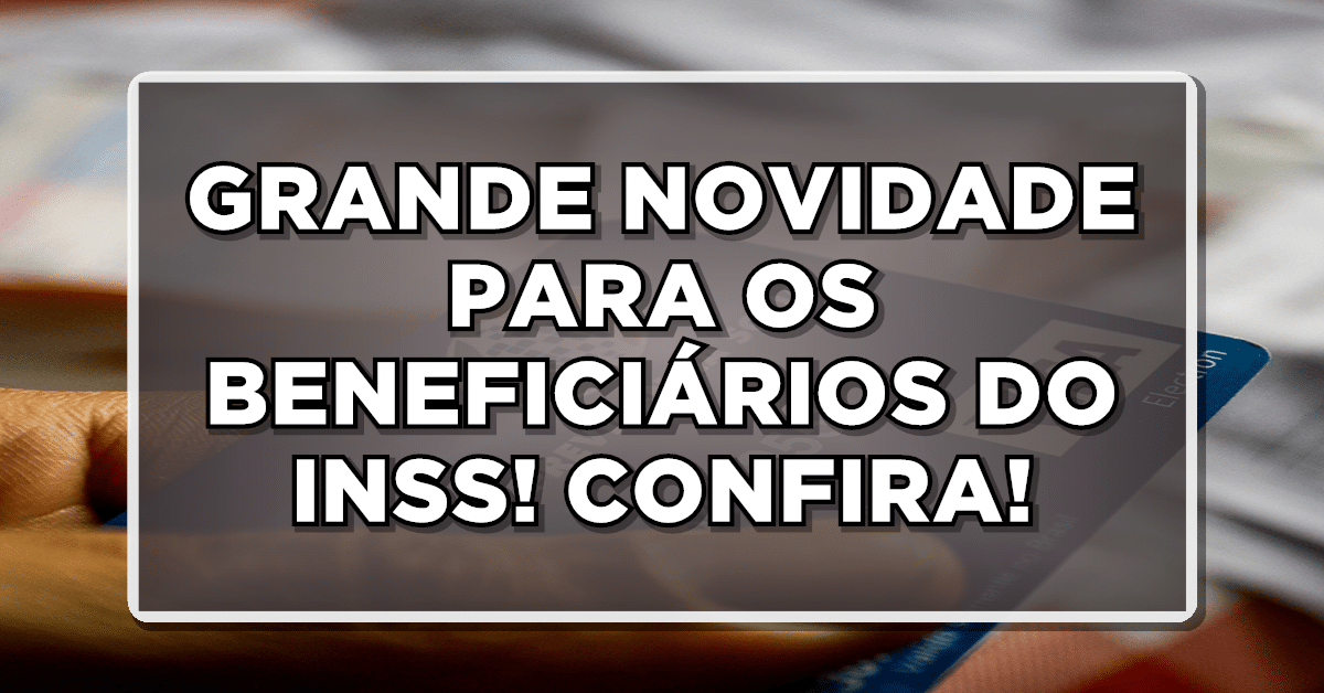 GRANDE NOVIDADE PARA OS BENEFICIÁRIOS DO INSS! CONFIRA!