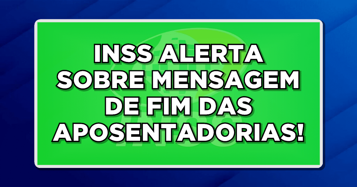 INSS ALERTA SOBRE MENSAGEM DE FIM DAS APOSENTADORIAS!