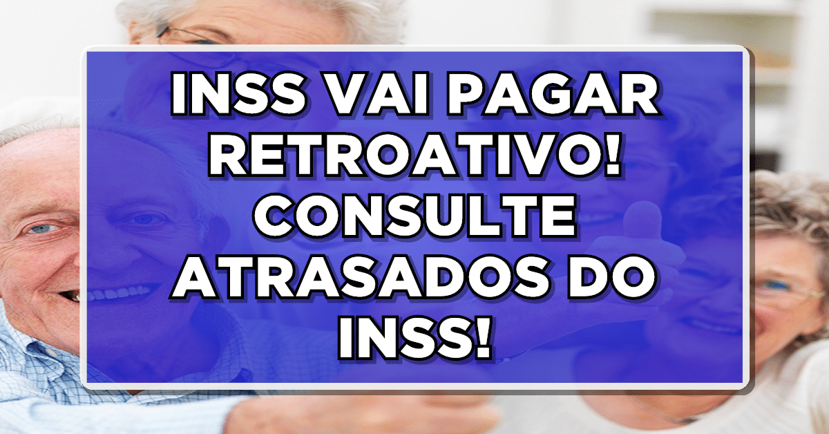 ÓTIMA NOTÍCIA: INSS vai pagar RETROATIVO de BENEFÍCIOS ATRASADOS – Veja agora!