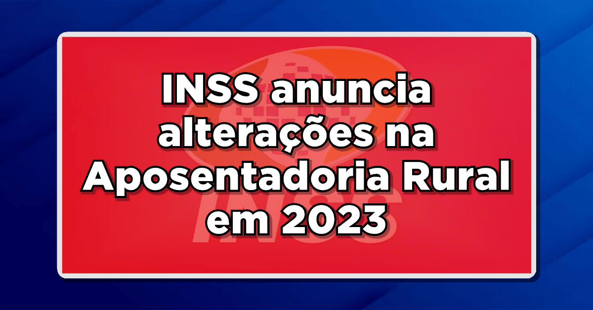 INSS anuncia alterações na Aposentadoria Rural em 2023: Veja o que mudou!