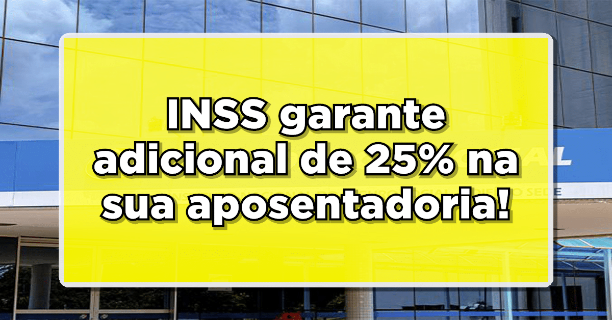 INSS garante adicional de 25% na sua aposentadoria: Não deixe de aproveitar essa oportunidade!