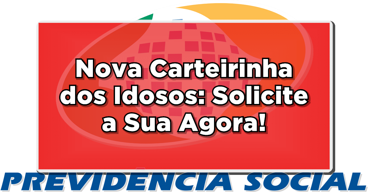 Nova Carteirinha dos Idosos: Solicite a Sua Agora!