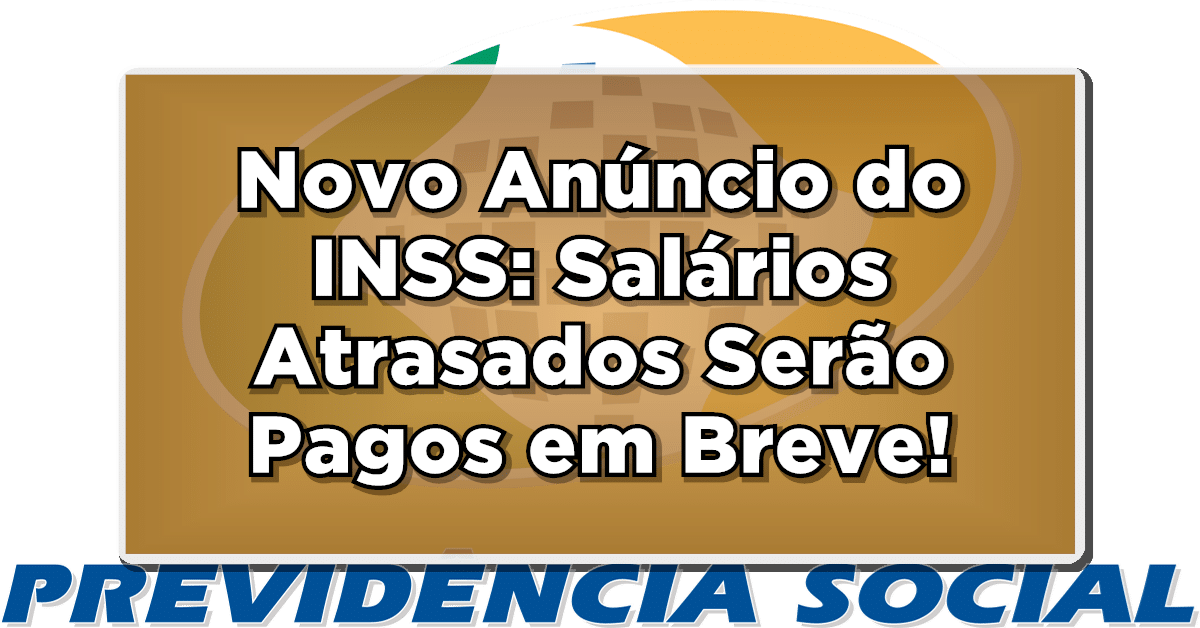 Novo Anúncio do INSS: Salários Atrasados Serão Pagos em Breve - Confira os Detalhes!