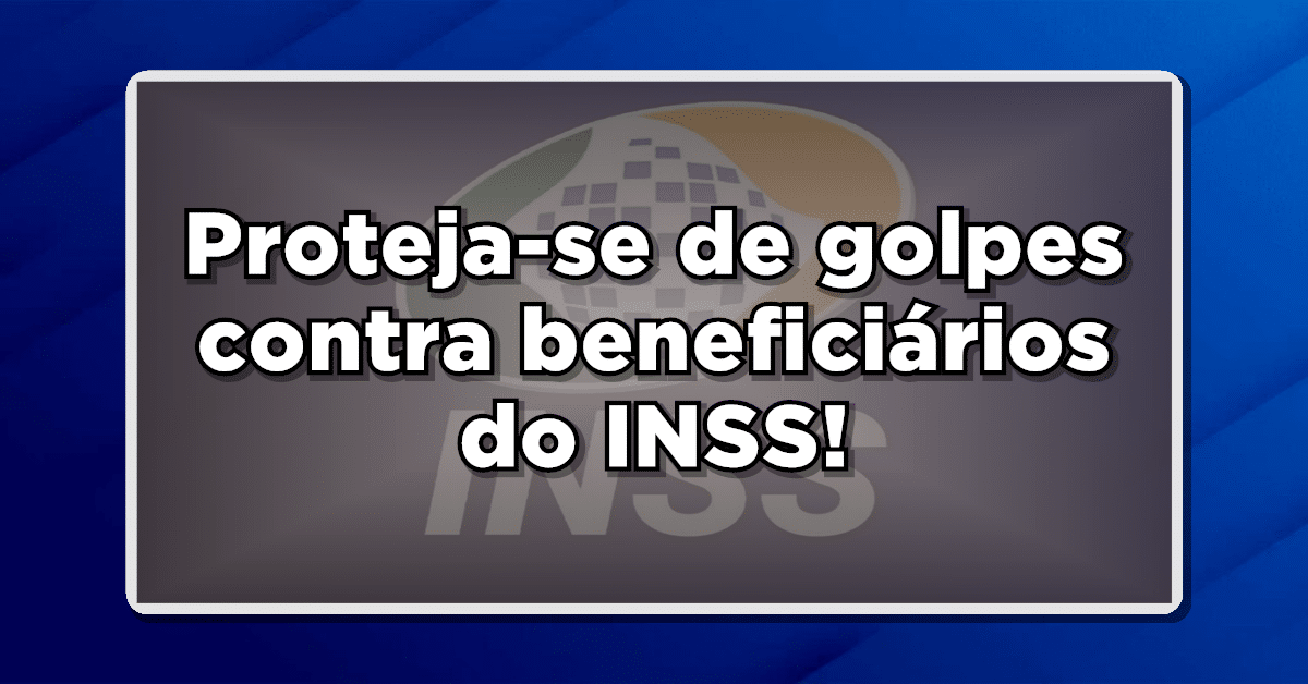 Proteja-se de golpes contra beneficiários do INSS!