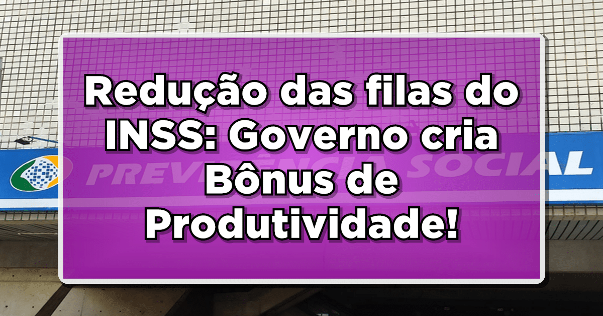 Redução das filas do INSS: Governo cria Bônus de Produtividade para Reduzir as Filas! Veja agora!