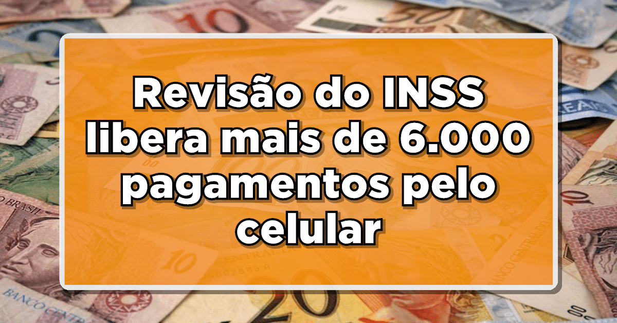 Novidade no pagamento: Revisão do INSS libera mais de 6.000 pagamentos pelo celular. Verifique se você foi contemplado!