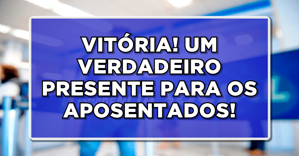 VITÓRIA! NOTÍCIA É UM VERDADEIRO PRESENTE PARA OS APOSENTADOS DO INSS!