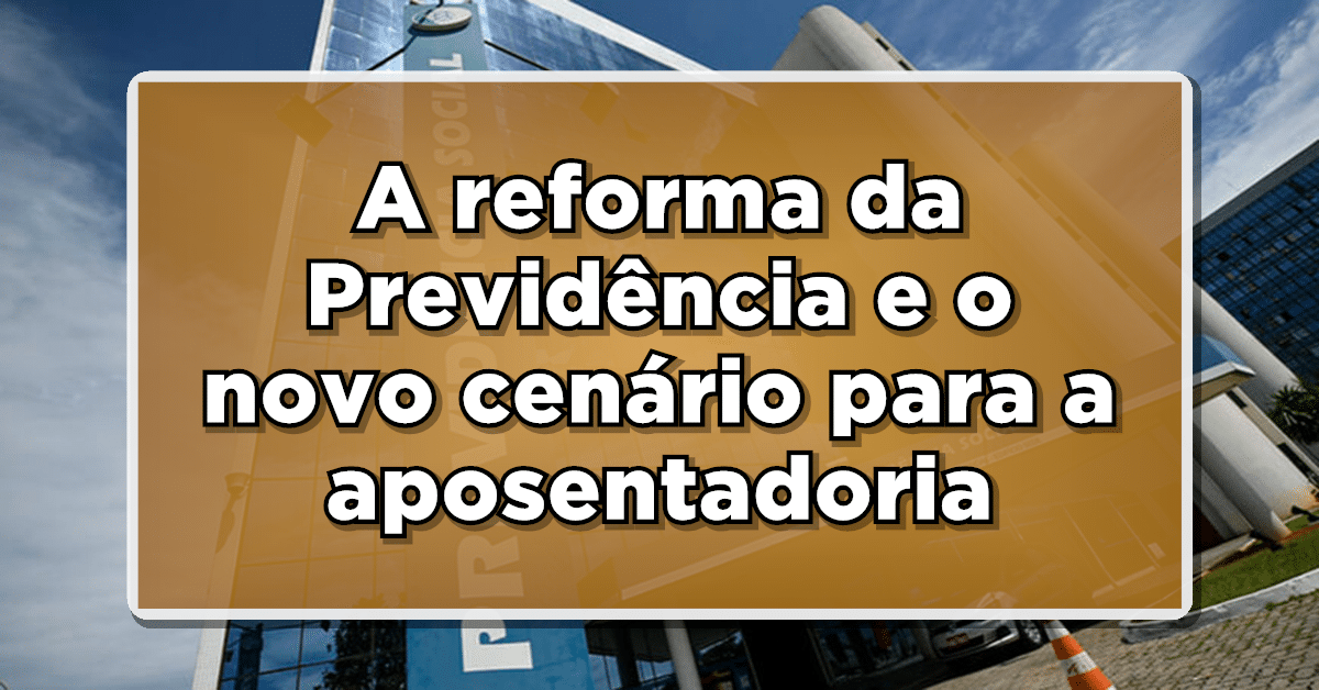 INSS: A reforma da Previdência e o novo cenário para a aposentadoria