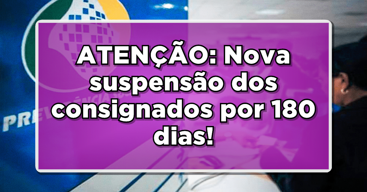 INSS: Nova suspensão dos consignados por 180 dias!