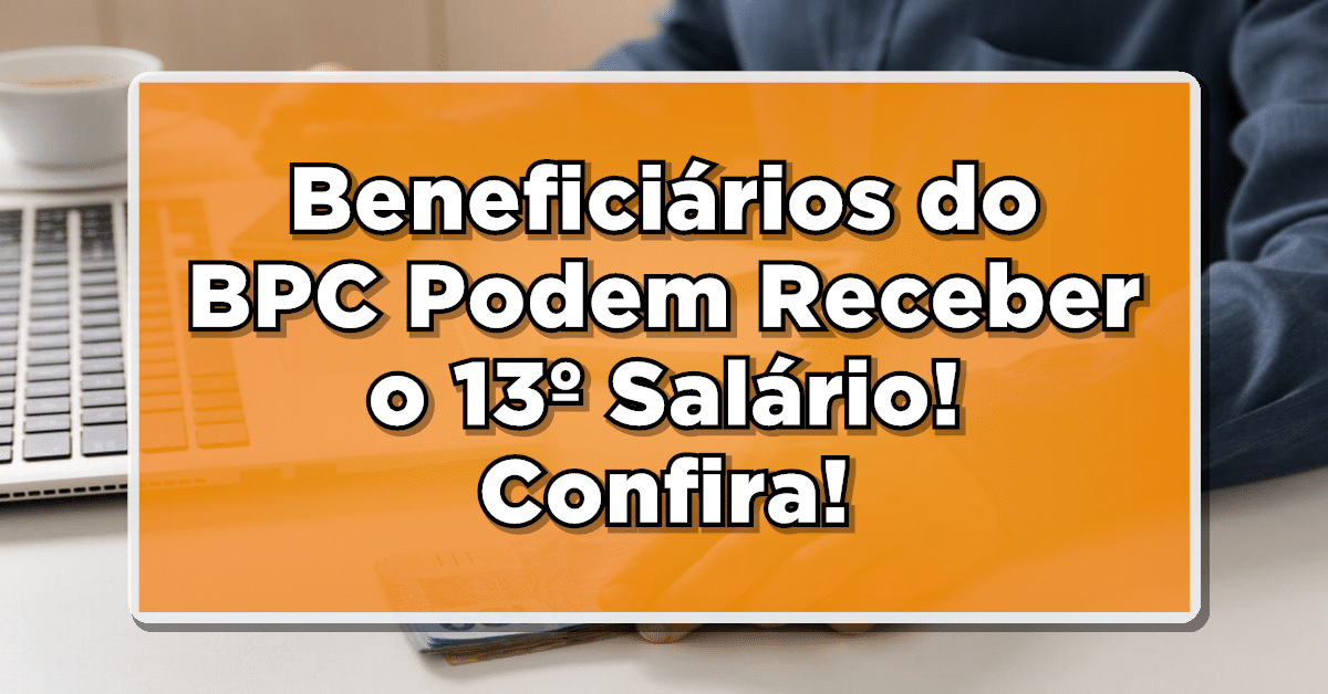 INFORMAÇÃO IMPORTANTE: Beneficiários do BPC Podem Receber o 13º Salário em 2023? Descubra!