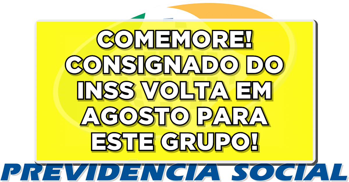 COMEMORE! CONSIGNADO DO INSS VOLTA EM AGOSTO PARA ESTE GRUPO - Veja agora