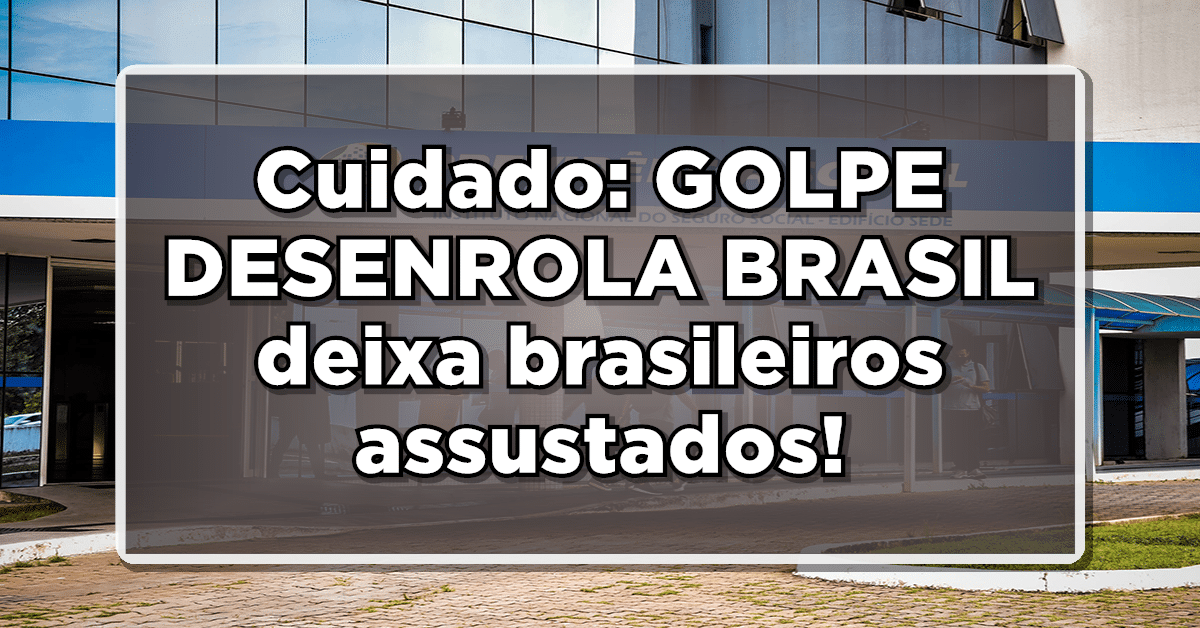 Cuidado: GOLPE DESENROLA BRASIL deixa brasileiros assustados - Saiba mais