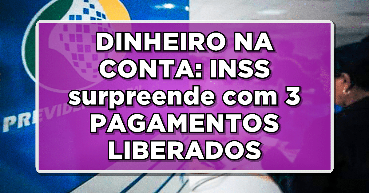 DINHEIRO NA CONTA: INSS surpreende com 3 PAGAMENTOS LIBERADOS - Descubra quem tem direito
