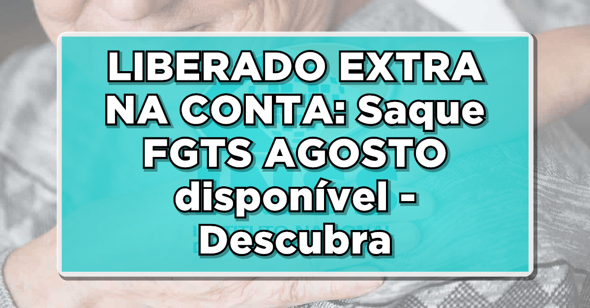 LIBERADO EXTRA NA CONTA: Saque FGTS AGOSTO disponível - Descubra como sacar