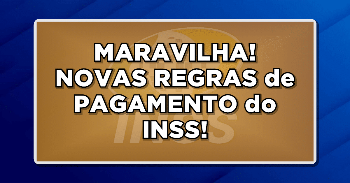MARAVILHA! NOVAS REGRAS de PAGAMENTO do INSS Favorecem os Beneficiados - Confira!