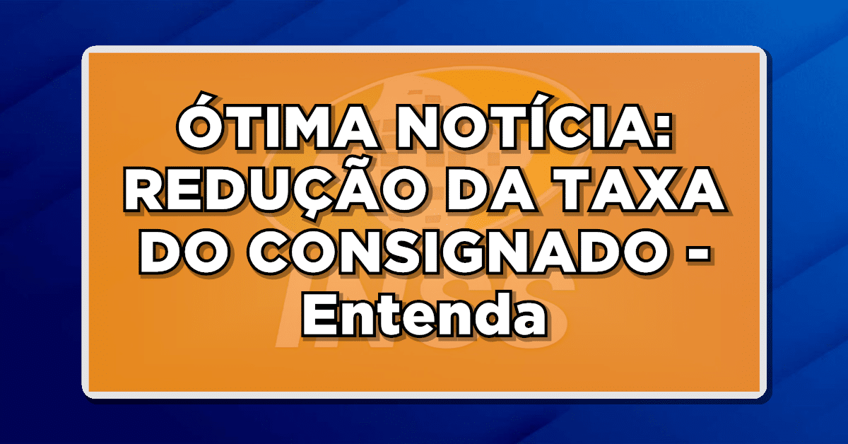 ÓTIMA NOTÍCIA: REDUÇÃO DA TAXA DO CONSIGNADO - Entenda