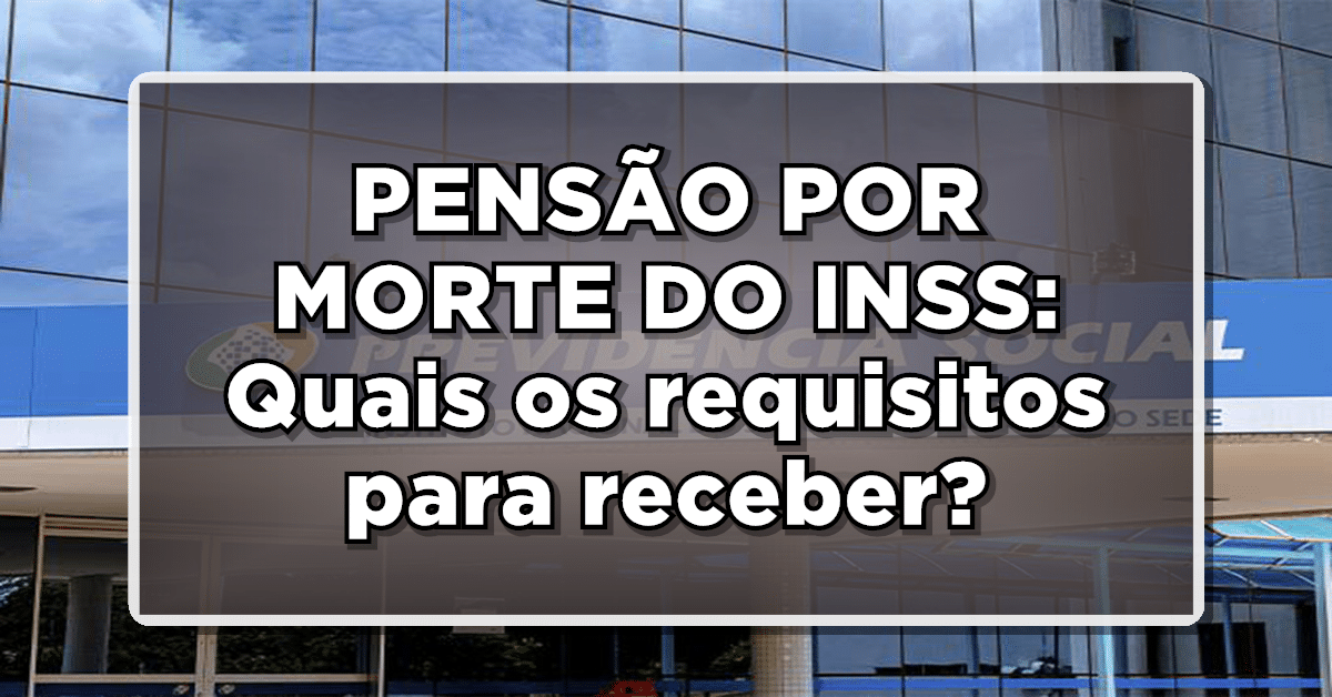Veja quem pode receber a Pensão por Morte do INSS.