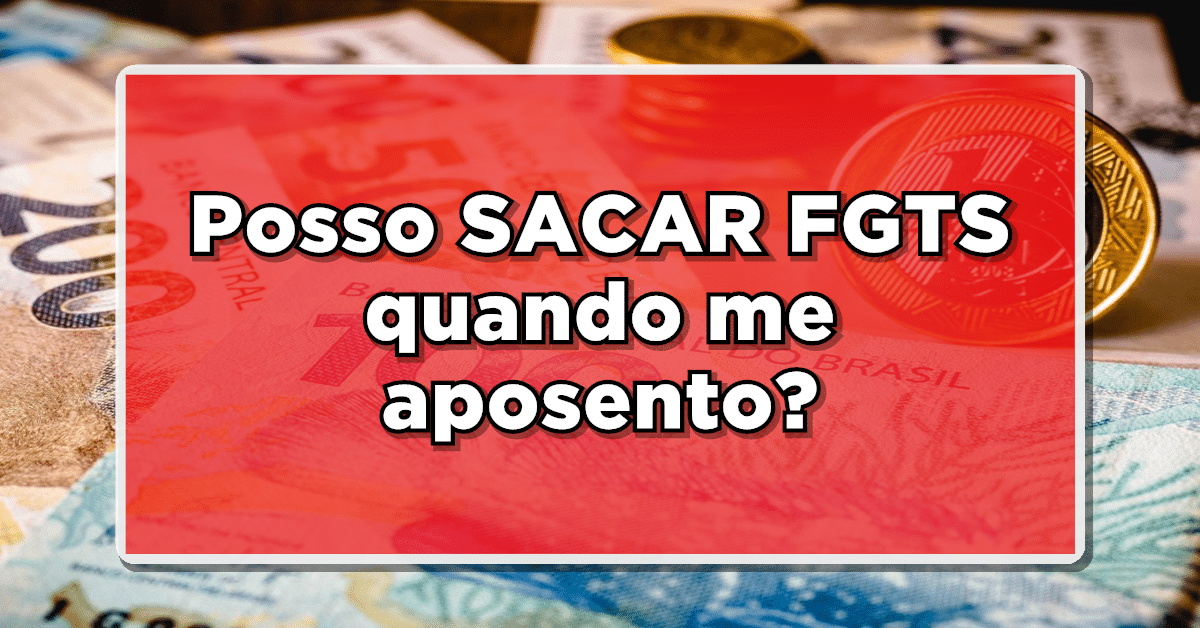 quando se aposenta pode sacar FGTS
