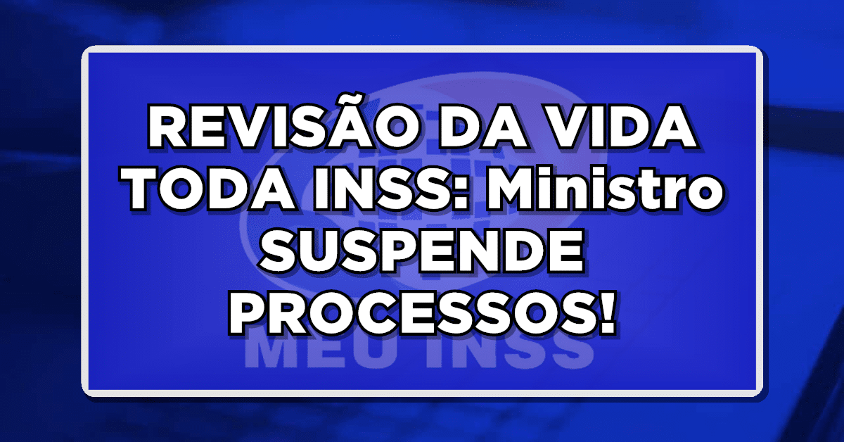 REVISÃO DA VIDA TODA INSS: Ministro SUSPENDE PROCESSOS EM TODO PAÍS - Entenda a situação