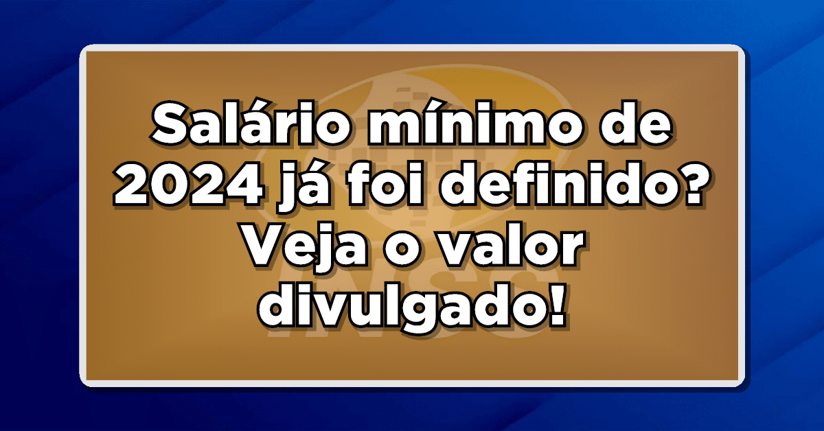 Salário mínimo de 2024 já foi definido? Veja o valor divulgado!