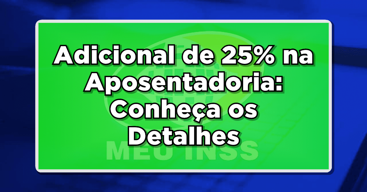 Adicional de 25% na Aposentadoria: Conheça os Detalhes