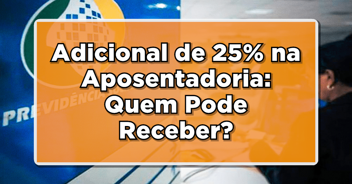 Adicional de 25% na Aposentadoria: Quem Pode Receber?