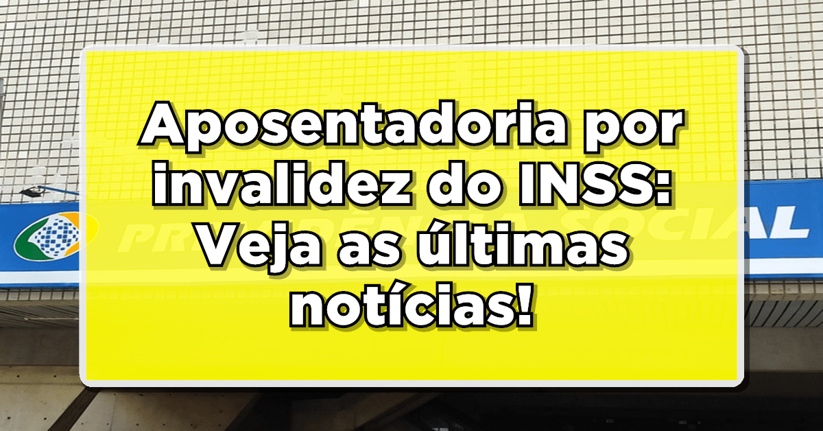 Aposentadoria por invalidez do INSS: Veja as últimas notícias!