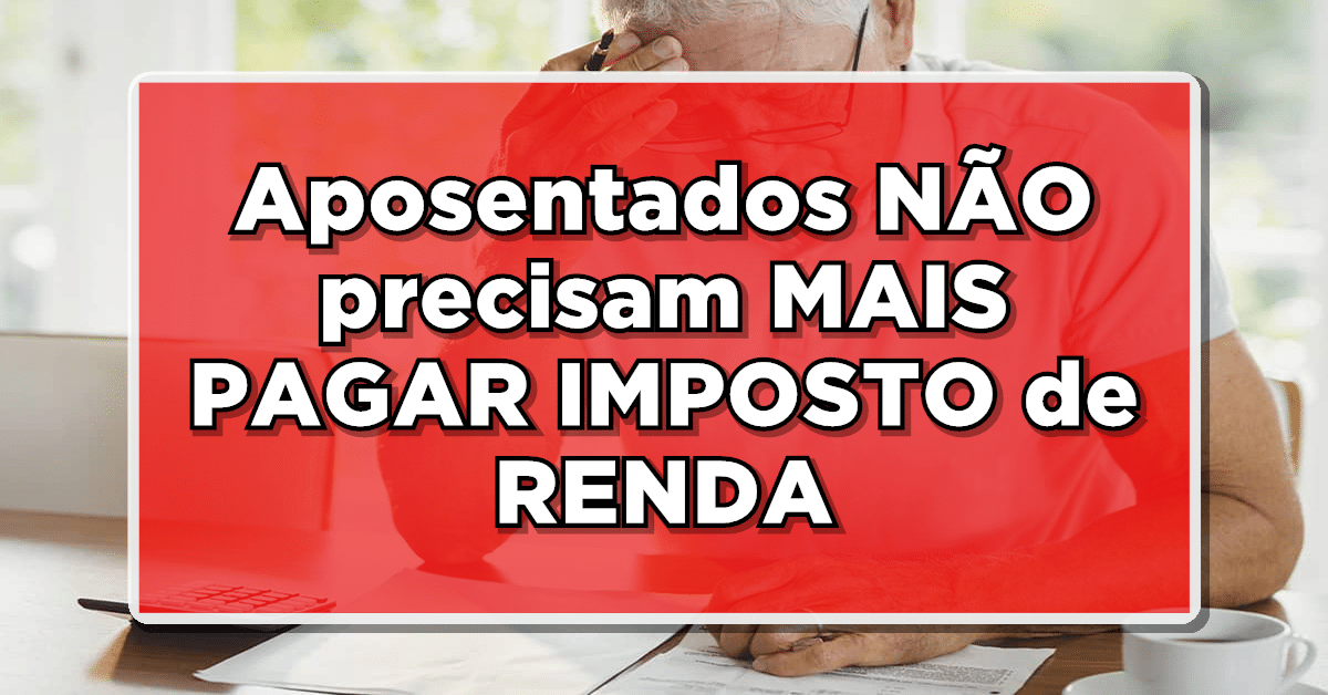 Veja sobre a isenção Imposto de Renda para aposentados e pensionistas INSS