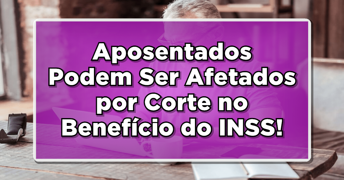 Aposentados podem ter corte no benefício do INSS